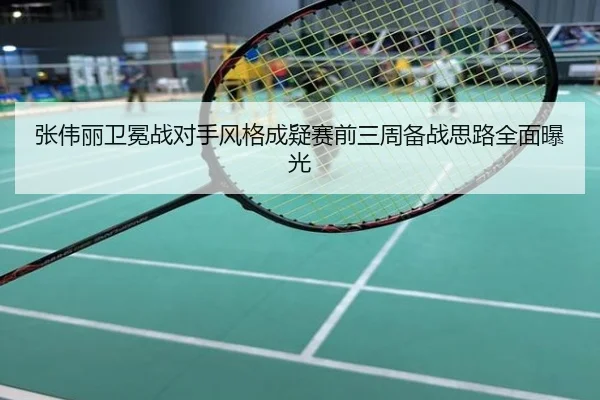 张伟丽卫冕战对手风格成疑赛前三周备战思路全面曝光